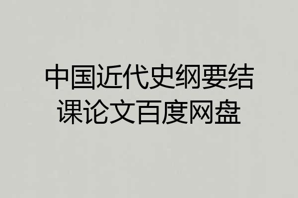 中国近代史纲要结课论文百度网盘