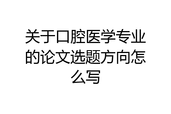 关于口腔医学专业的论文选题方向怎么写