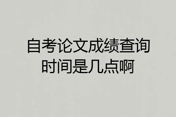 自考论文成绩查询时间是几点啊