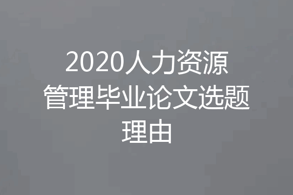 2020人力资源管理毕业论文选题理由