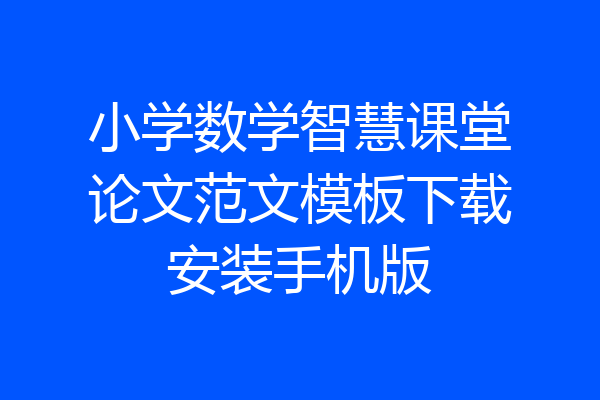 小学数学智慧课堂论文范文模板下载安装手机版