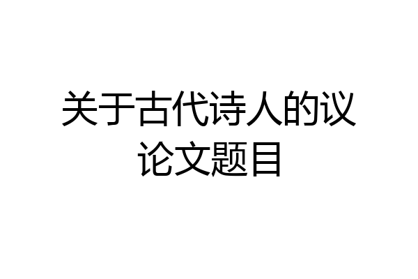 关于古代诗人的议论文题目