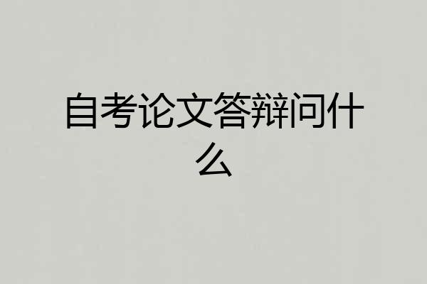 自考论文答辩问什么