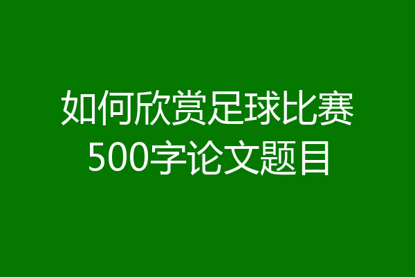 如何欣赏足球比赛500字论文题目