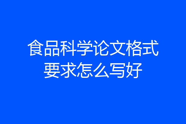 食品科学论文格式要求怎么写好