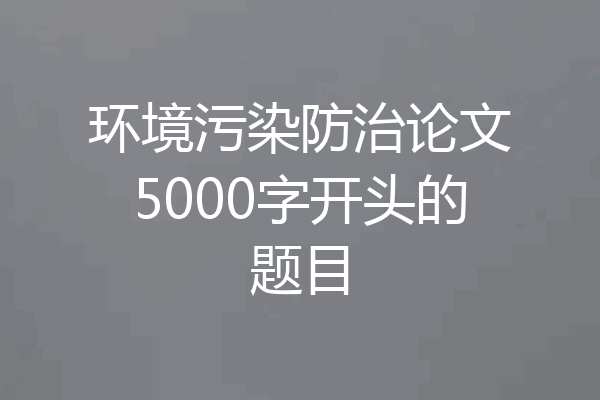 环境污染防治论文5000字开头的题目