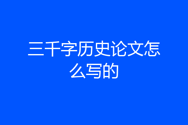 三千字历史论文怎么写的
