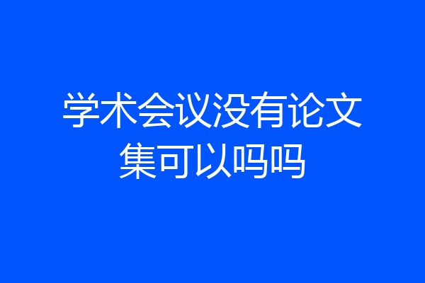 学术会议没有论文集可以吗吗