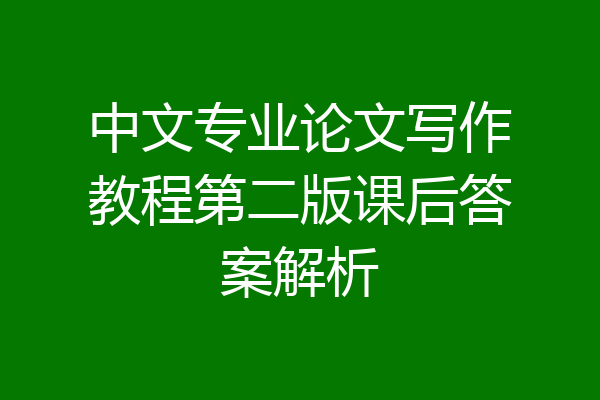 中文专业论文写作教程第二版课后答案解析