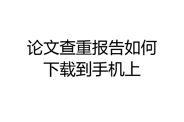 论文查重报告如何下载到手机上