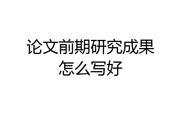 论文前期研究成果怎么写好
