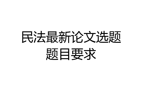 民法最新论文选题题目要求