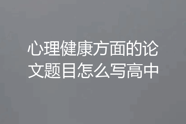 心理健康方面的论文题目怎么写高中