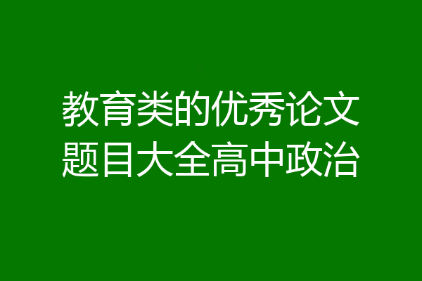 教育类的优秀论文题目大全高中政治