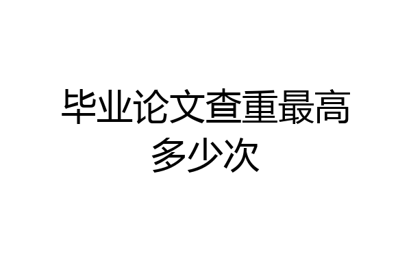 毕业论文查重最高多少次