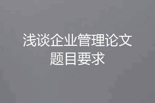 浅谈企业管理论文题目要求