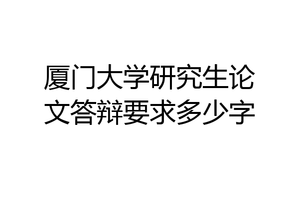 厦门大学研究生论文答辩要求多少字