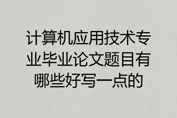 计算机应用技术专业毕业论文题目有哪些好写一点的