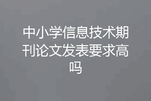 中小学信息技术期刊论文发表要求高吗