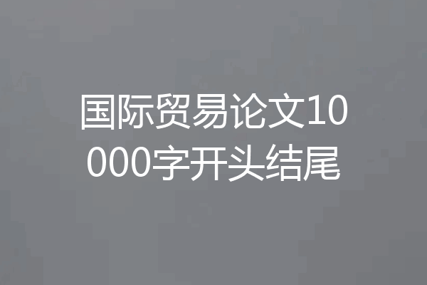 国际贸易论文10000字开头结尾