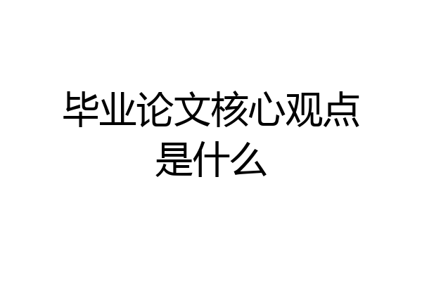 毕业论文核心观点是什么