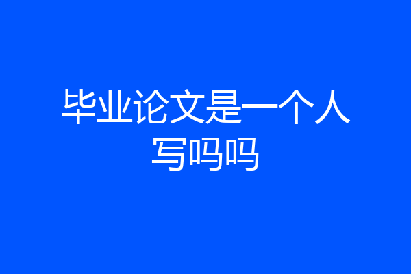 毕业论文是一个人写吗吗
