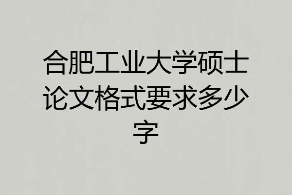 合肥工业大学硕士论文格式要求多少字