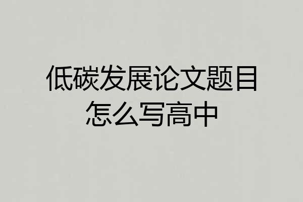 低碳发展论文题目怎么写高中