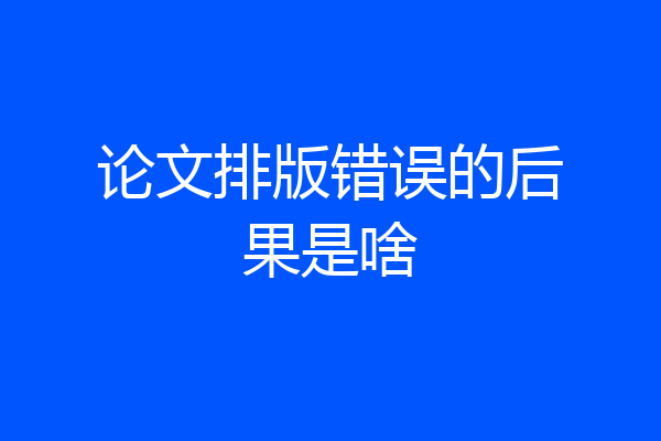论文排版错误的后果是啥