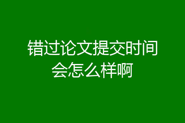 错过论文提交时间会怎么样啊