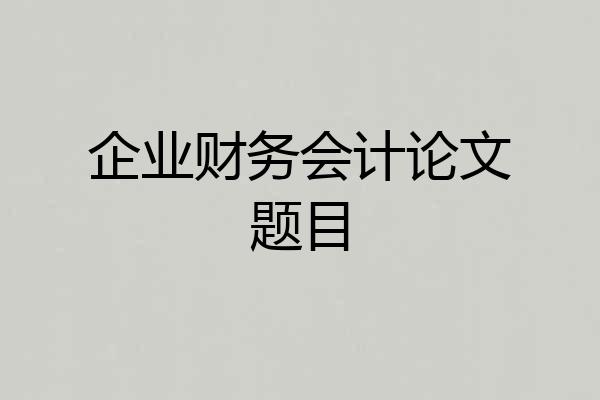 企业财务会计论文题目
