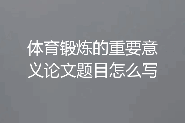 体育锻炼的重要意义论文题目怎么写