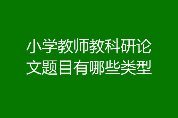小学教师教科研论文题目有哪些类型
