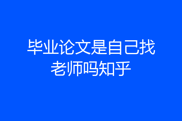 毕业论文是自己找老师吗知乎