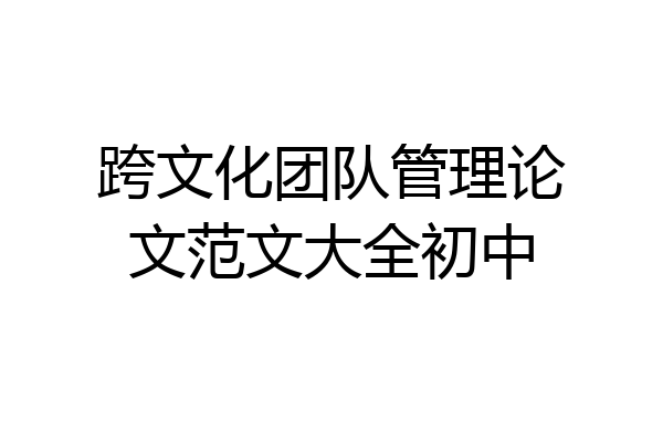 跨文化团队管理论文范文大全初中