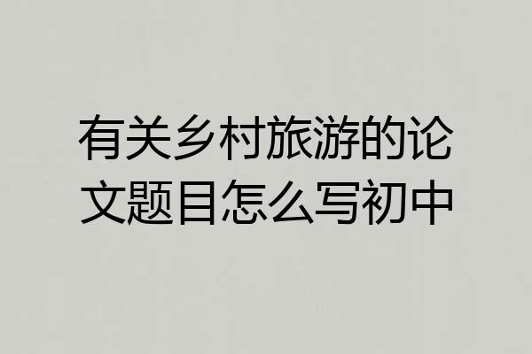 有关乡村旅游的论文题目怎么写初中