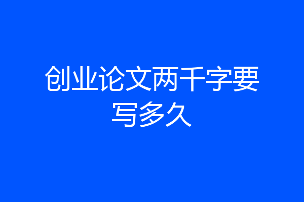 创业论文两千字要写多久