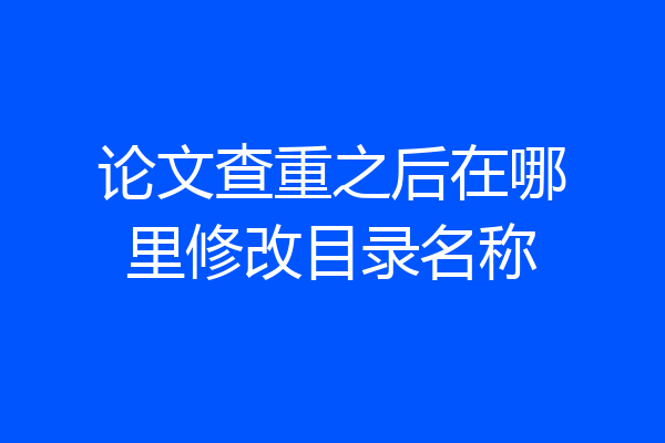 论文查重之后在哪里修改目录名称