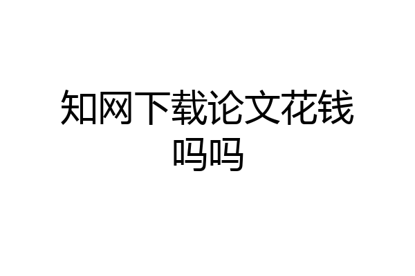 知网下载论文花钱吗吗