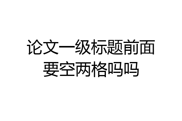 论文一级标题前面要空两格吗吗
