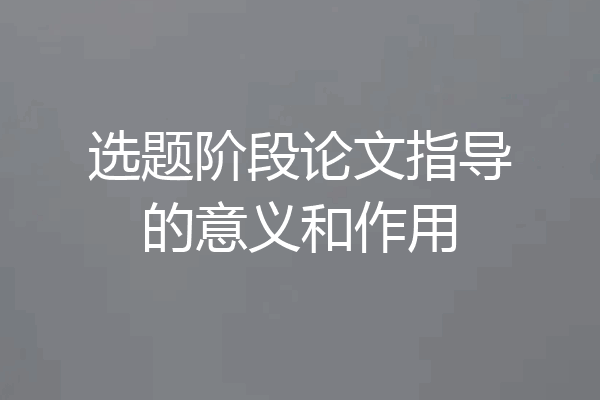 选题阶段论文指导的意义和作用