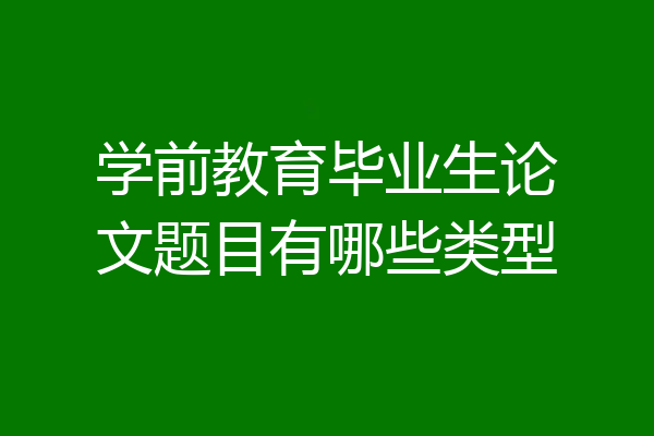 学前教育毕业生论文题目有哪些类型