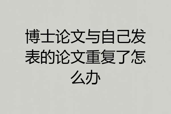 博士论文与自己发表的论文重复了怎么办