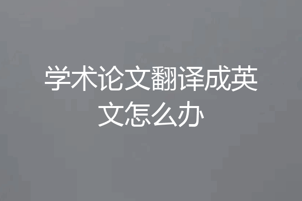 学术论文翻译成英文怎么办