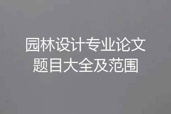 园林设计专业论文题目大全及范围