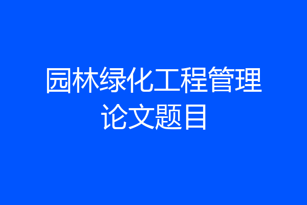 园林绿化工程管理论文题目