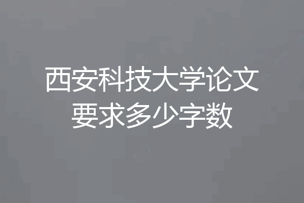 西安科技大学论文要求多少字数