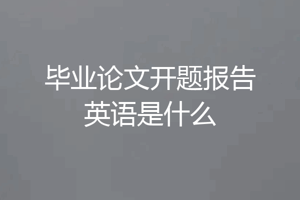 毕业论文开题报告英语是什么