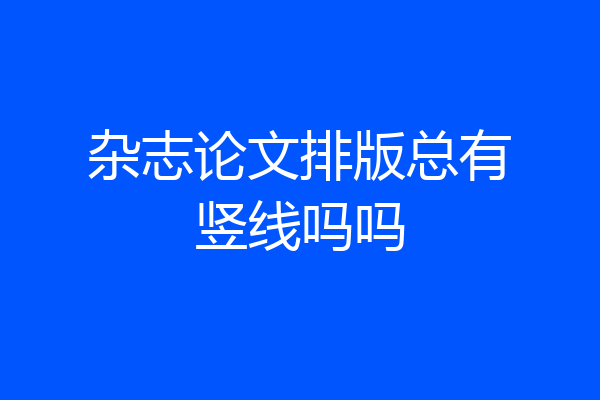 杂志论文排版总有竖线吗吗