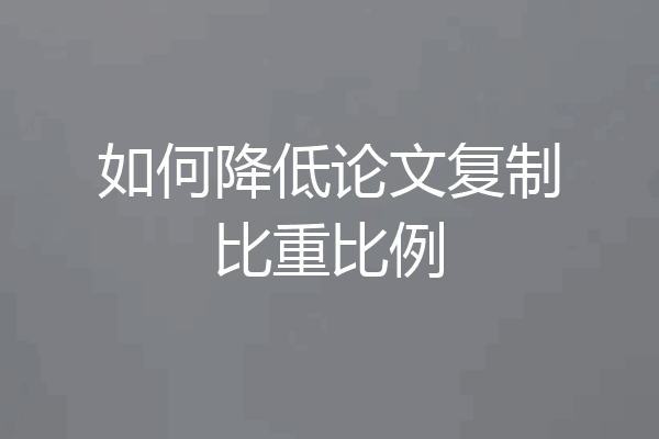 如何降低论文复制比重比例